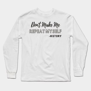 Don't Make Me Repeat Myself, Funny History Teacher #2 Long Sleeve T-Shirt